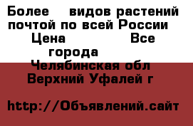 Более200 видов растений почтой по всей России › Цена ­ 100-500 - Все города  »    . Челябинская обл.,Верхний Уфалей г.